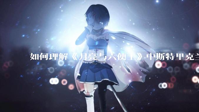 如何理解《月亮与六便士》中斯特里克兰说的：“女人可以原谅男人伤害她，但绝不能原谅男人为她做出牺牲”?