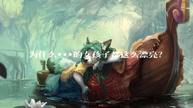 为什么***的女孩子都这么漂亮？