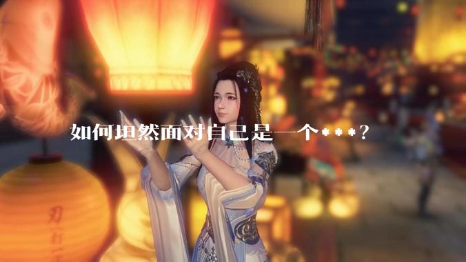 如何坦然面对自己是一个***？