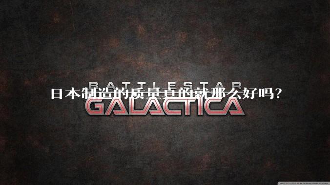 日本制造的质量真的就那么好吗？