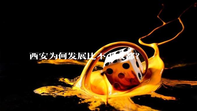 西安为何发展比不上成都？