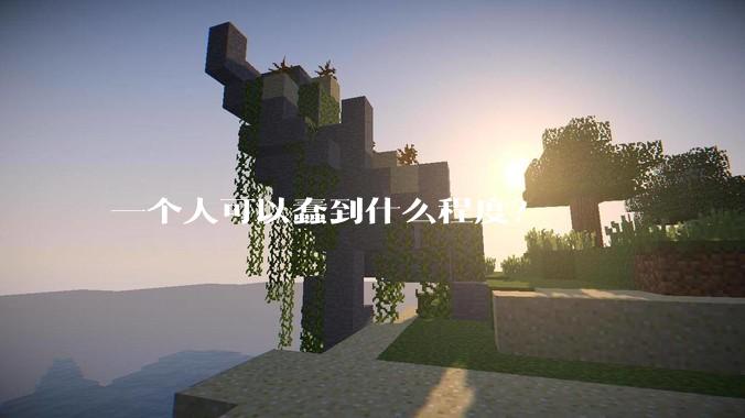 一个人可以蠢到什么程度？