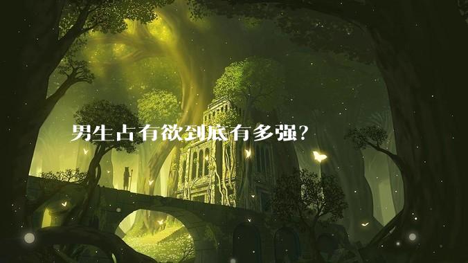 男生占有欲到底有多强？
