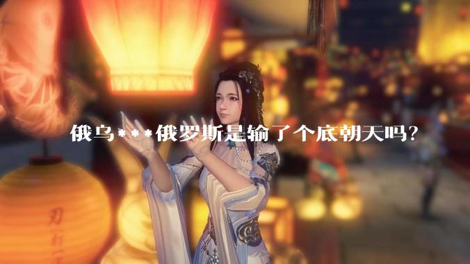 俄乌***俄罗斯是输了个底朝天吗？