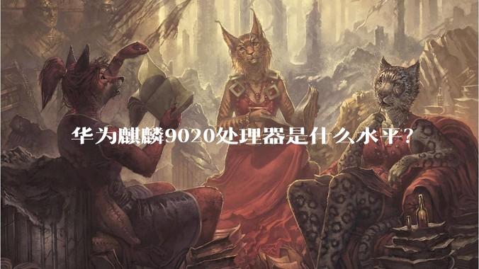 华为麒麟9020处理器是什么水平？