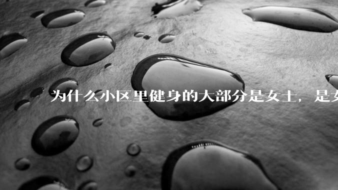 为什么小区里健身的大部分是女士，是女士比男士更自律吗？