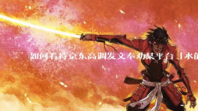 如何看待京东高调发文奉劝某平台「水能载舟亦能覆舟，望你们好自为之回头是岸」？