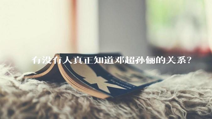 有没有人真正知道邓超孙俪的关系？