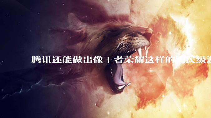 腾讯还能做出像王者荣耀这样的国民级游戏吗？