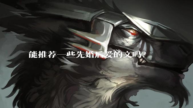 能推荐一些先婚后爱的文吗？