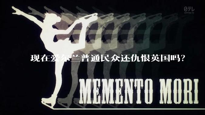 现在爱尔兰普通民众还仇恨英国吗？
