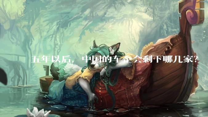 五年以后，中国的车企会剩下哪几家？