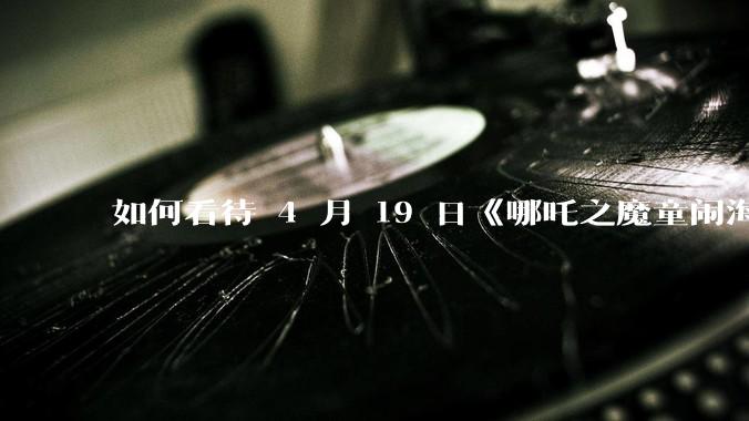 如何看待 4 月 19 日《哪吒之魔童闹海》在排片占比仅有11.7%的劣势条件下重夺“票房日冠”？