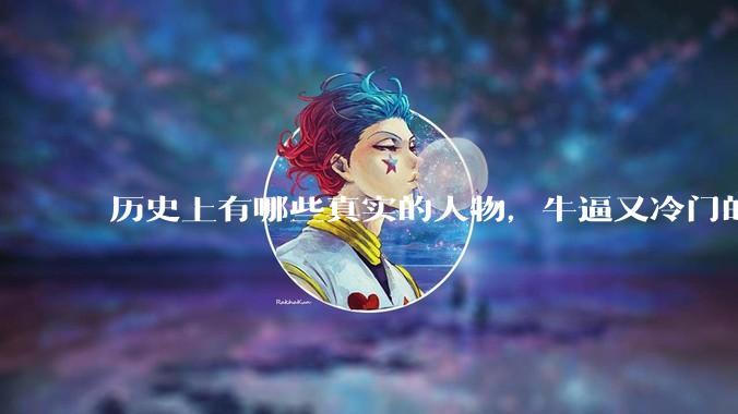 历史上有哪些真实的人物，牛逼又冷门的？