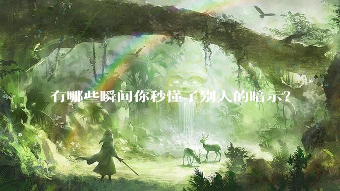 有哪些瞬间你秒懂了别人的暗示？