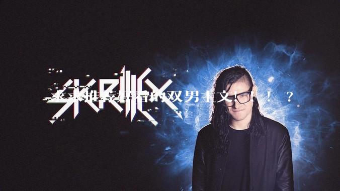 求求推荐好看的双男主文！！！?