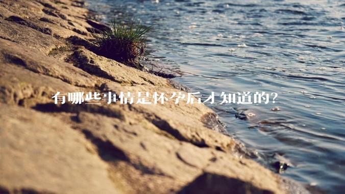 有哪些事情是怀孕后才知道的？