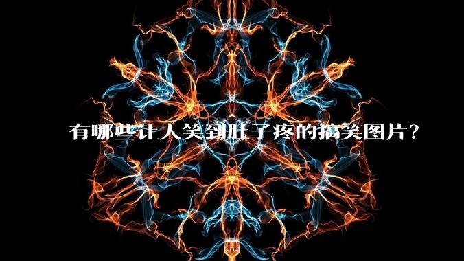 有哪些让人笑到肚子疼的搞笑图片？